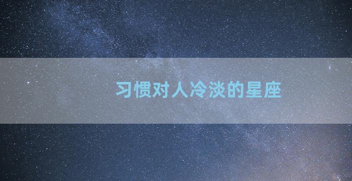 习惯对人冷淡的星座