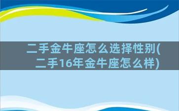 二手金牛座怎么选择性别(二手16年金牛座怎么样)