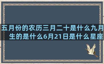 五月份的农历三月二十是什么九月生的是什么6月21日是什么星座的(农历五月份天刚亮是几点)