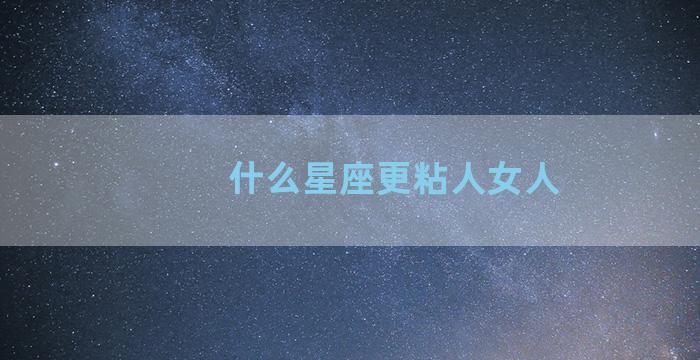 什么星座更粘人女人