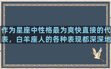 作为星座中性格最为爽快直接的代表，白羊座人的各种表现都深深地表现出了他们大胆果敢、充满自信和信心，而在恋爱中，白羊座人的吻就成为了他们表达爱意的绝佳方式。白羊座