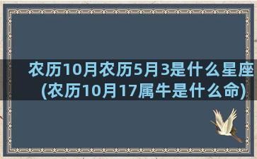 农历10月农历5月3是什么星座(农历10月17属牛是什么命)