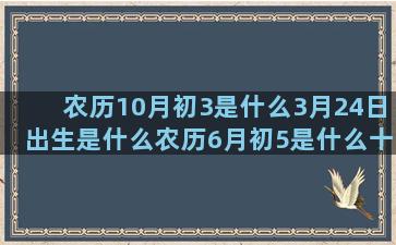 农历10月初3是什么3月24日出生是什么农历6月初5是什么十月份是什么星座的(2022年农历10月初四)