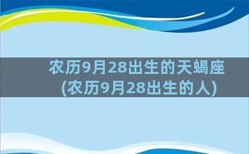 农历9月28出生的天蝎座(农历9月28出生的人)