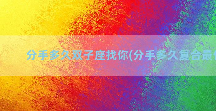 分手多久双子座找你(分手多久复合最佳时间)