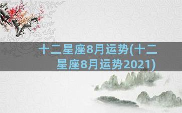 十二星座8月运势(十二星座8月运势2021)