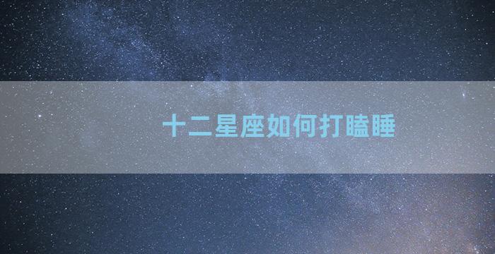 十二星座如何打瞌睡