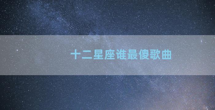 十二星座谁最傻歌曲