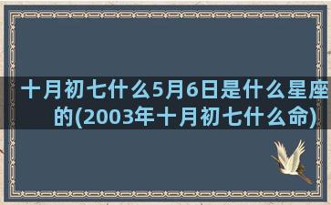 十月初七什么5月6日是什么星座的(2003年十月初七什么命)