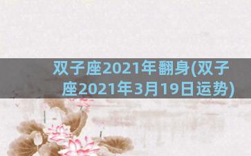 双子座2021年翻身(双子座2021年3月19日运势)