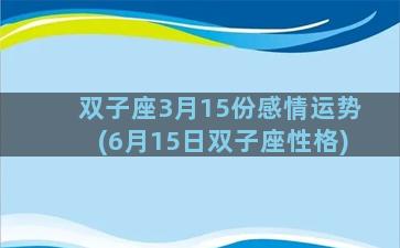 双子座3月15份感情运势(6月15日双子座性格)