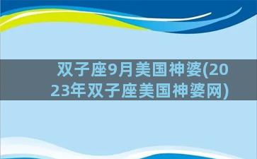 双子座9月美国神婆(2023年双子座美国神婆网)