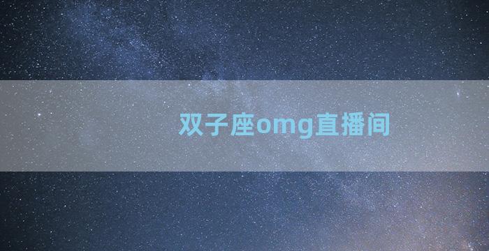 双子座omg直播间