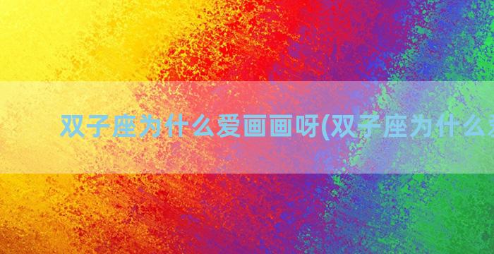 双子座为什么爱画画呀(双子座为什么爱睡觉)