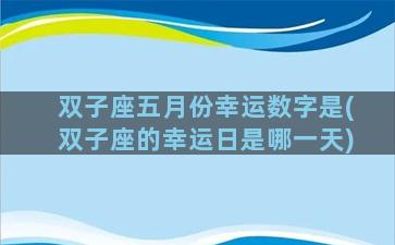 双子座五月份幸运数字是(双子座的幸运日是哪一天)