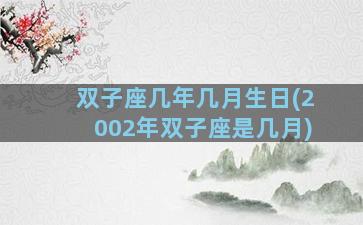 双子座几年几月生日(2002年双子座是几月)