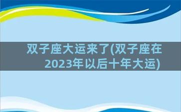 双子座大运来了(双子座在2023年以后十年大运)