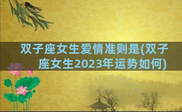 双子座女生爱情准则是(双子座女生2023年运势如何)