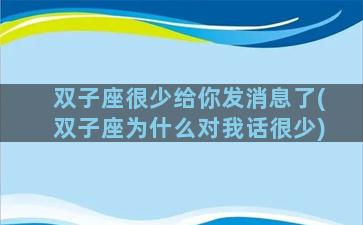 双子座很少给你发消息了(双子座为什么对我话很少)