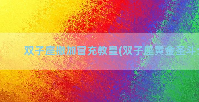 双子座撒加冒充教皇(双子座黄金圣斗士撒加)