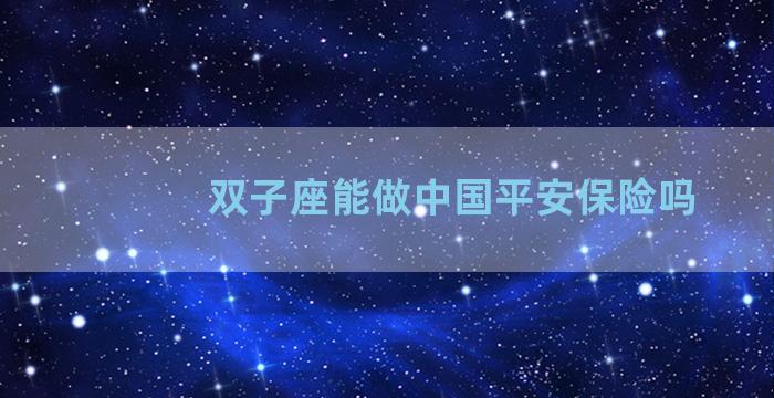 双子座能做中国平安保险吗