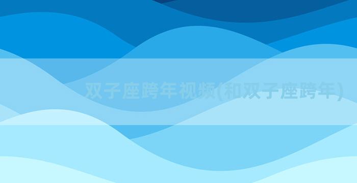 双子座跨年视频(和双子座跨年)