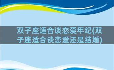 双子座适合谈恋爱年纪(双子座适合谈恋爱还是结婚)