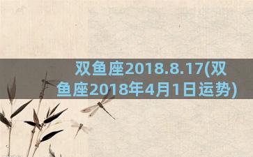 双鱼座2018.8.17(双鱼座2018年4月1日运势)