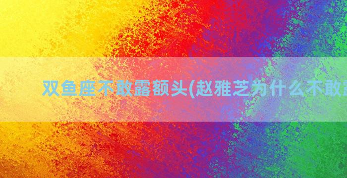 双鱼座不敢露额头(赵雅芝为什么不敢露额头)