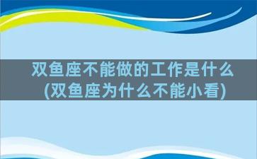 双鱼座不能做的工作是什么(双鱼座为什么不能小看)