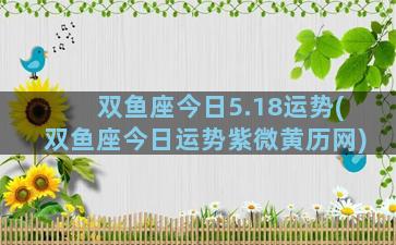 双鱼座今日5.18运势(双鱼座今日运势紫微黄历网)