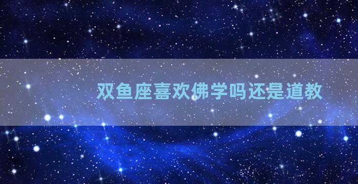 双鱼座喜欢佛学吗还是道教