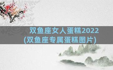 双鱼座女人蛋糕2022(双鱼座专属蛋糕图片)