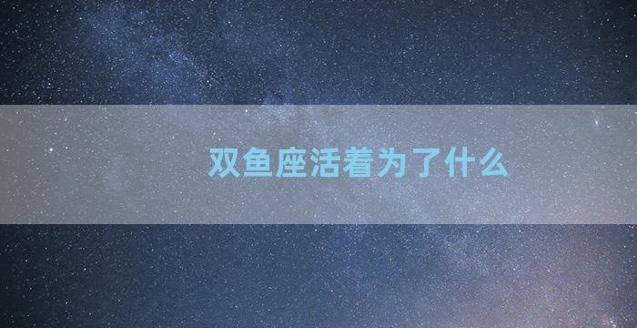 双鱼座活着为了什么