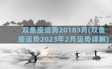 双鱼座运势20183月(双鱼座运势2023年2月运势详解)