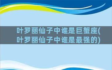 叶罗丽仙子中谁是巨蟹座(叶罗丽仙子中谁是最强的)