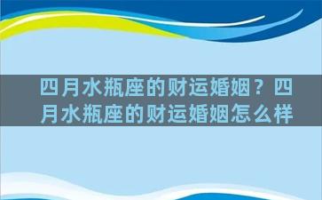 四月水瓶座的财运婚姻？四月水瓶座的财运婚姻怎么样