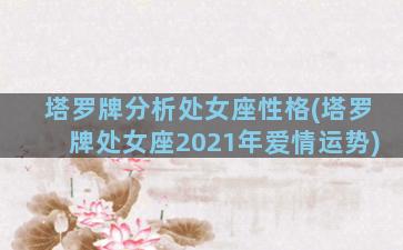 塔罗牌分析处女座性格(塔罗牌处女座2021年爱情运势)