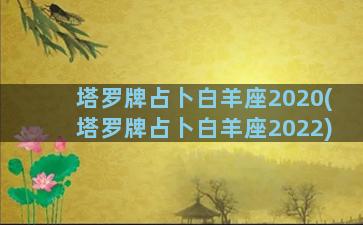 塔罗牌占卜白羊座2020(塔罗牌占卜白羊座2022)