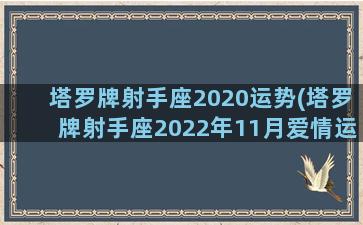 塔罗牌射手座2020运势(塔罗牌射手座2022年11月爱情运势)