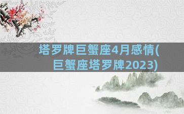 塔罗牌巨蟹座4月感情(巨蟹座塔罗牌2023)