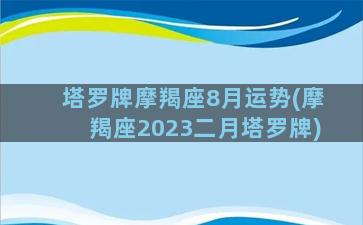 塔罗牌摩羯座8月运势(摩羯座2023二月塔罗牌)