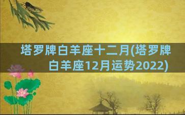 塔罗牌白羊座十二月(塔罗牌白羊座12月运势2022)