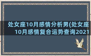 处女座10月感情分析男(处女座10月感情复合运势查询2021)