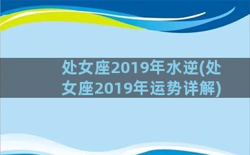 处女座2019年水逆(处女座2019年运势详解)