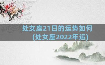 处女座21日的运势如何(处女座2022年运)