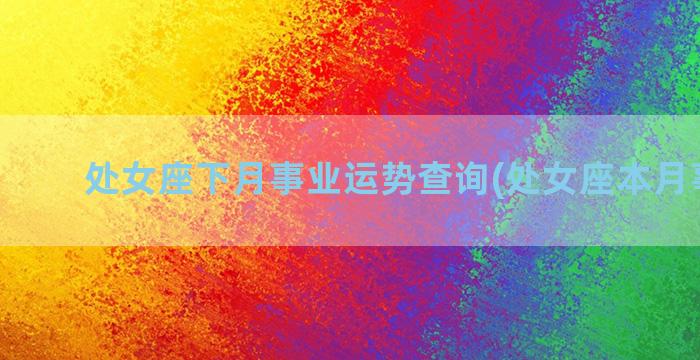 处女座下月事业运势查询(处女座本月事业运)