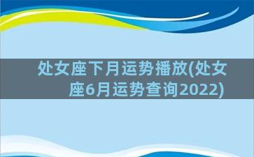 处女座下月运势播放(处女座6月运势查询2022)