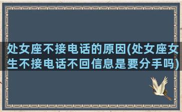 处女座不接电话的原因(处女座女生不接电话不回信息是要分手吗)