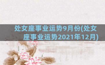 处女座事业运势9月份(处女座事业运势2021年12月)